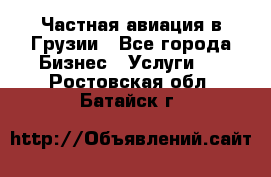 Частная авиация в Грузии - Все города Бизнес » Услуги   . Ростовская обл.,Батайск г.